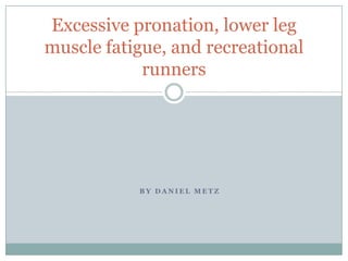 By Daniel Metz Excessive pronation, lower leg muscle fatigue, and recreational runners 