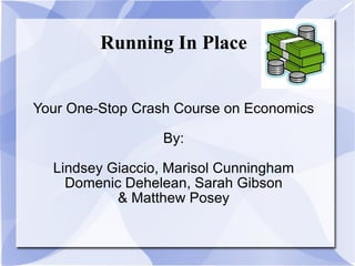 Running In Place Your One-Stop Crash Course on Economics By: Lindsey Giaccio, Marisol Cunningham Domenic Dehelean, Sarah Gibson & Matthew Posey 