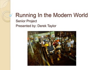 Running In the Modern World
Senior Project
Presented by: Derek Taylor
 