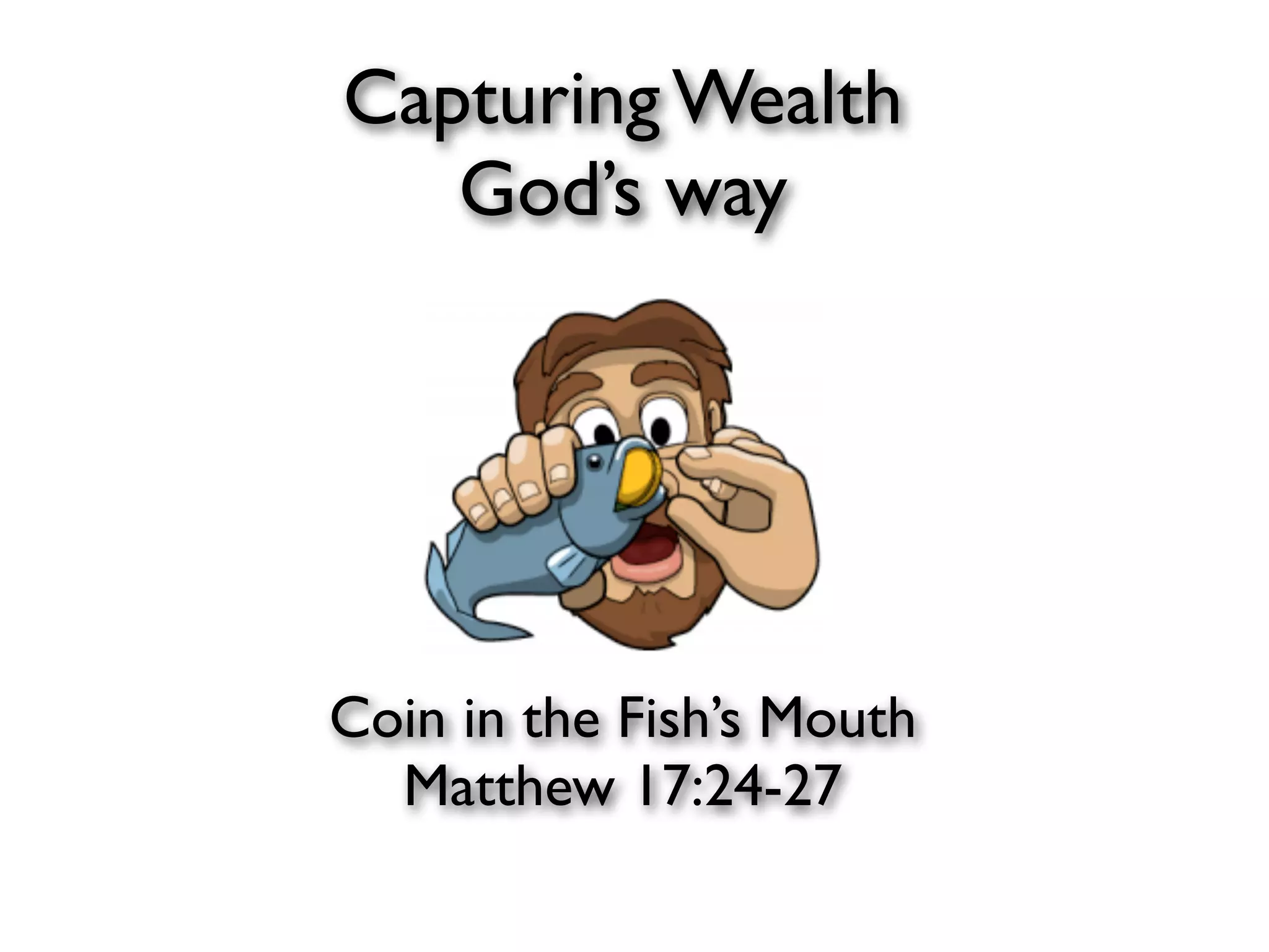 Capturing Wealth
   God’s way




Coin in the Fish’s Mouth
  Matthew 17:24-27
 