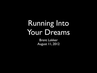 Running Into
Your Dreams
   Brent Lokker
  August 11, 2012
 