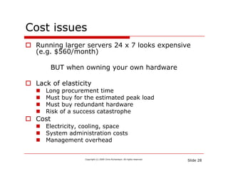 Cost issues
 Running larger servers 24 x 7 looks expensive
 ( g $560/month)
 (e.g. $   /      )

     BUT when owning your...