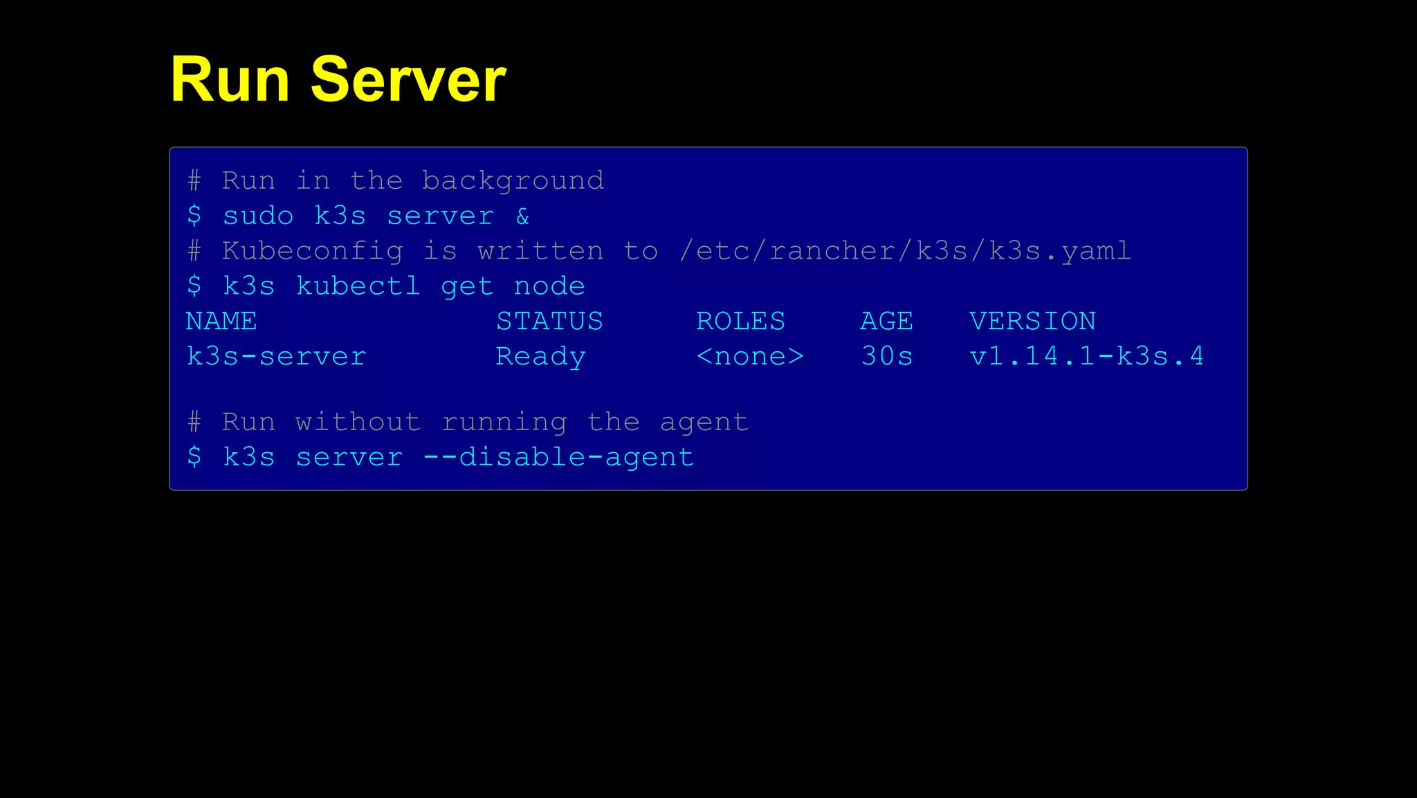 2019/5/16 Running k3s on Raspberry Pi
127.0.0.1:5500/#1 17/32
Run Server
# Run in the background
$ sudo k3s server &
# Kubeconfig is written to /etc/rancher/k3s/k3s.yaml
$ k3s kubectl get node
NAME STATUS ROLES AGE VERSION
k3s-server Ready <none> 30s v1.14.1-k3s.4
# Run without running the agent
$ k3s server --disable-agent
 