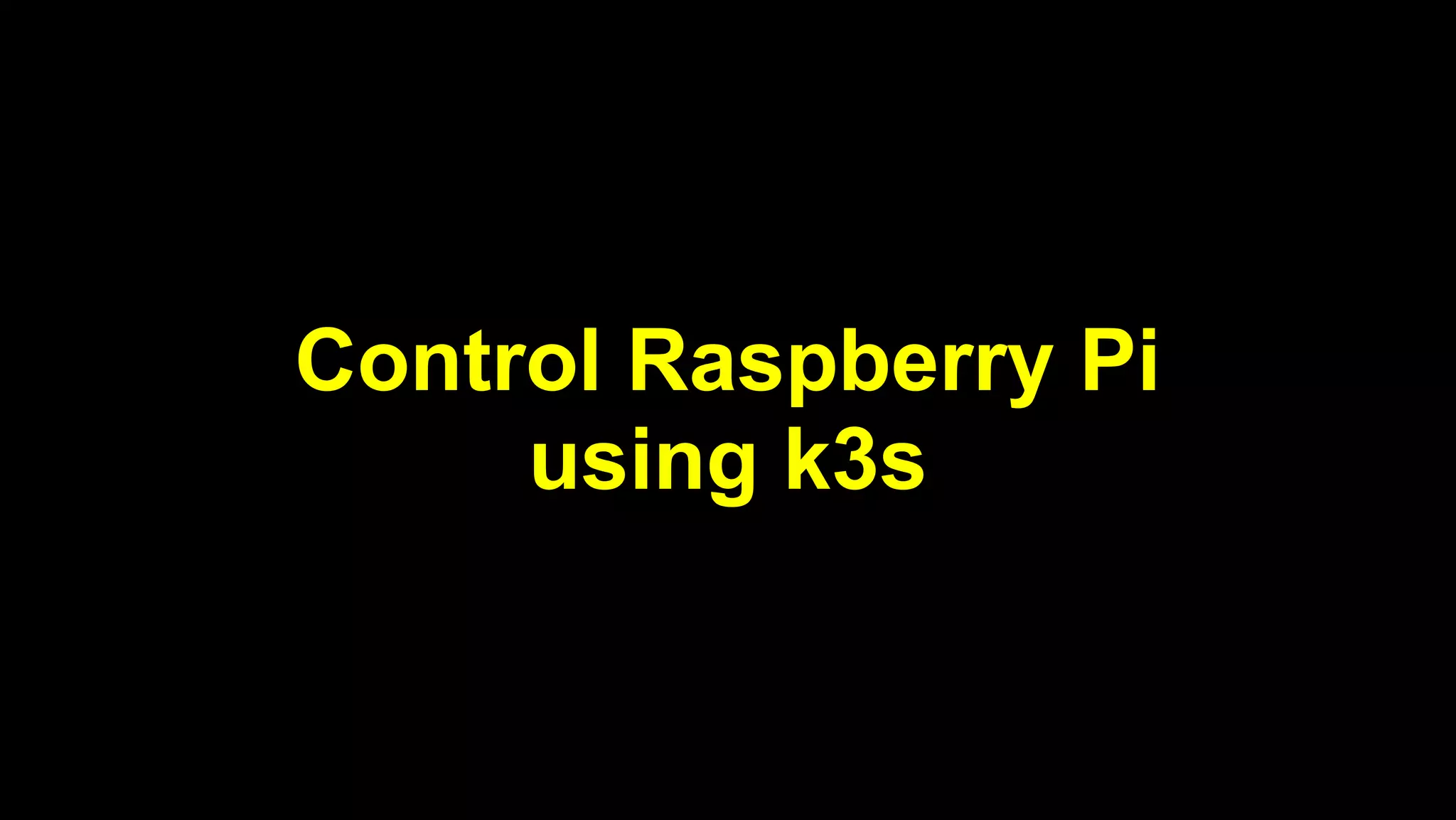 2019/5/16 Running k3s on Raspberry Pi
127.0.0.1:5500/#1 19/32
Control Raspberry Pi
using k3s
 