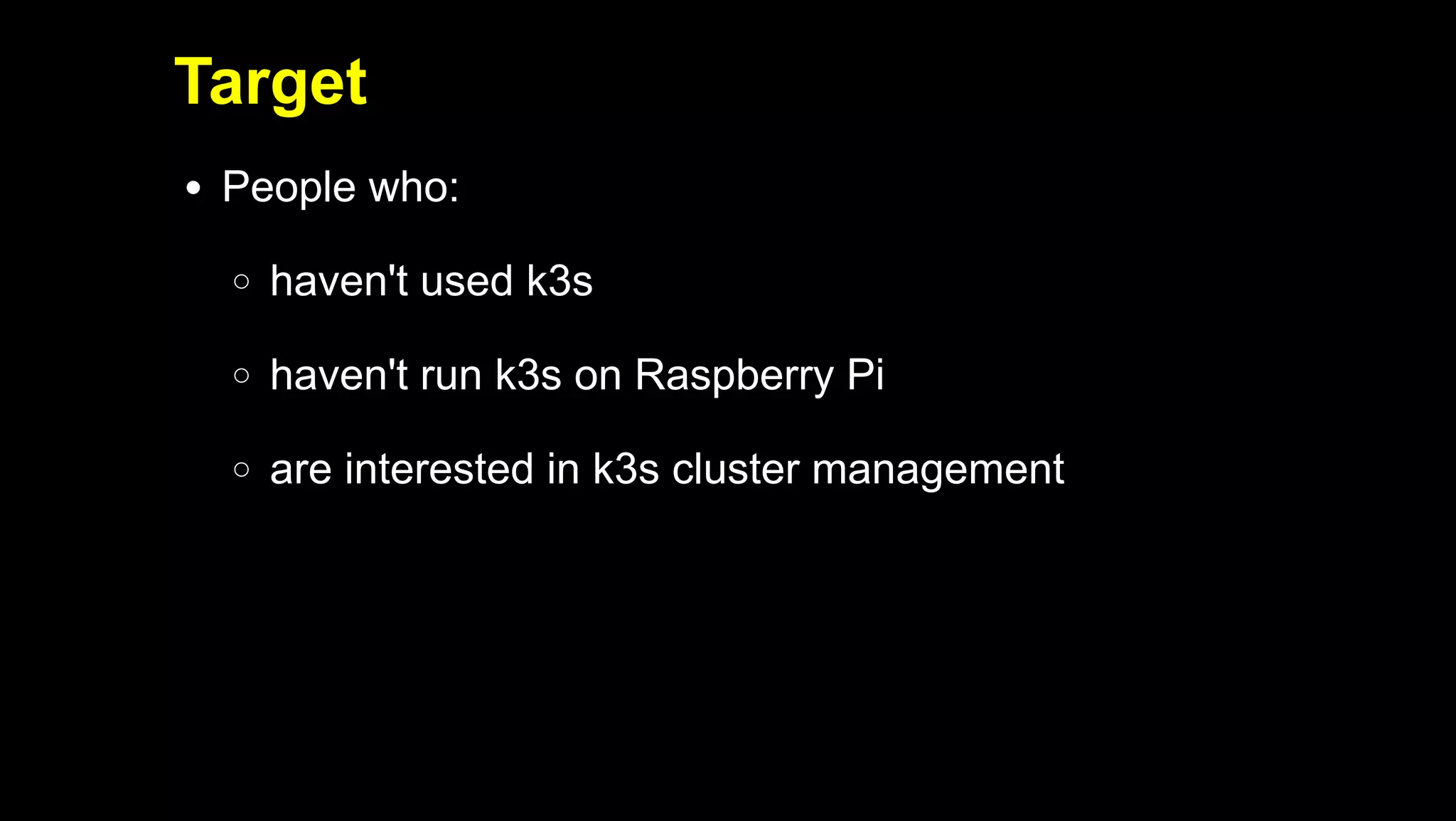 2019/5/16 Running k3s on Raspberry Pi
127.0.0.1:5500/#1 3/32
Target
People who:
haven't used k3s
haven't run k3s on Raspberry Pi
are interested in k3s cluster management
 