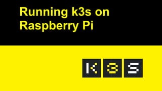 2019/5/16 Running k3s on Raspberry Pi
127.0.0.1:5500/#1 1/32
Running k3s on
Raspberry Pi
 