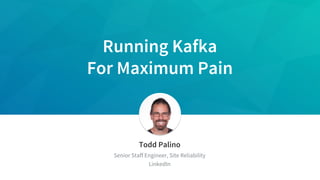 Running Kafka
For Maximum Pain
​Todd Palino
​Senior Staff Engineer, Site Reliability
​LinkedIn
 