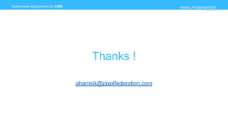 www.pixelfederation.com
Kubernetes deployment on AWS
Thanks !
ahamsik@pixelfederation.com
 