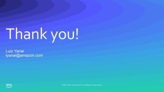 Thank you!
© 2020, Amazon Web Services, Inc. or its affiliates. All rights reserved.
Luiz Yanai
lyanai@amazon.com
 
