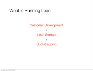 What is Running Lean
Customer Development
+
Lean Startup
+
Bootstrapping
Thursday, November 4, 2010
 