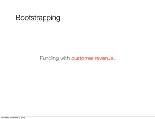 Funding with customer revenue.
Bootstrapping
Thursday, November 4, 2010
 