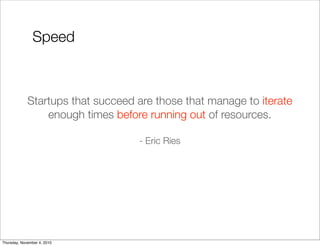 Startups that succeed are those that manage to iterate
enough times before running out of resources.
- Eric Ries
Speed
Thursday, November 4, 2010
 