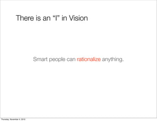 There is an “I” in Vision
Smart people can rationalize anything.
Thursday, November 4, 2010
 
