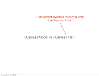 Business Model vs Business Plan
A document investors make you write
that they don’t read
Thursday, November 4, 2010
 