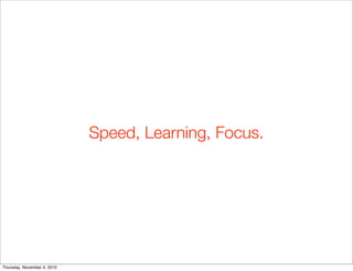 Speed, Learning, Focus.
Thursday, November 4, 2010
 