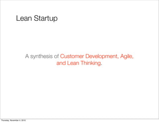 A synthesis of Customer Development, Agile,
and Lean Thinking.
Lean Startup
Thursday, November 4, 2010
 