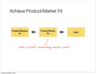 Achieve Product/Market Fit
Have I built something people want?
Problem/Solution
Fit
Product/Market
Fit
Scale
Thursday, Nov...