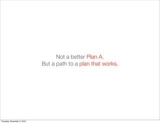 Not a better Plan A.
But a path to a plan that works.
Thursday, November 4, 2010
 