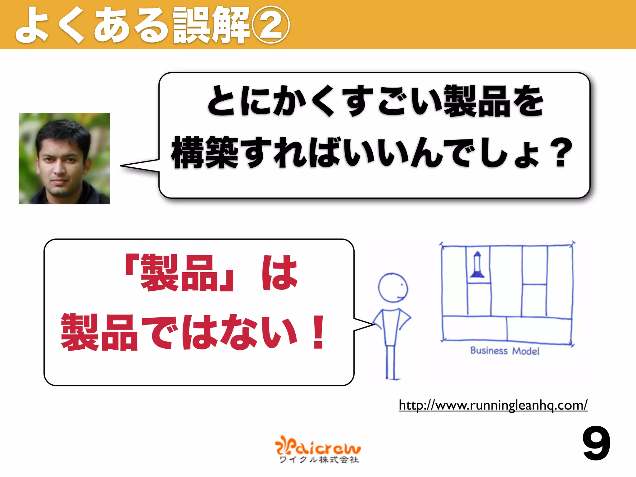 よくある誤解②
    とにかくすごい製品を
   構築すればいいんでしょ？


  「製品」は
 製品ではない！
           http://www.runningleanhq.com/


                                      9
 