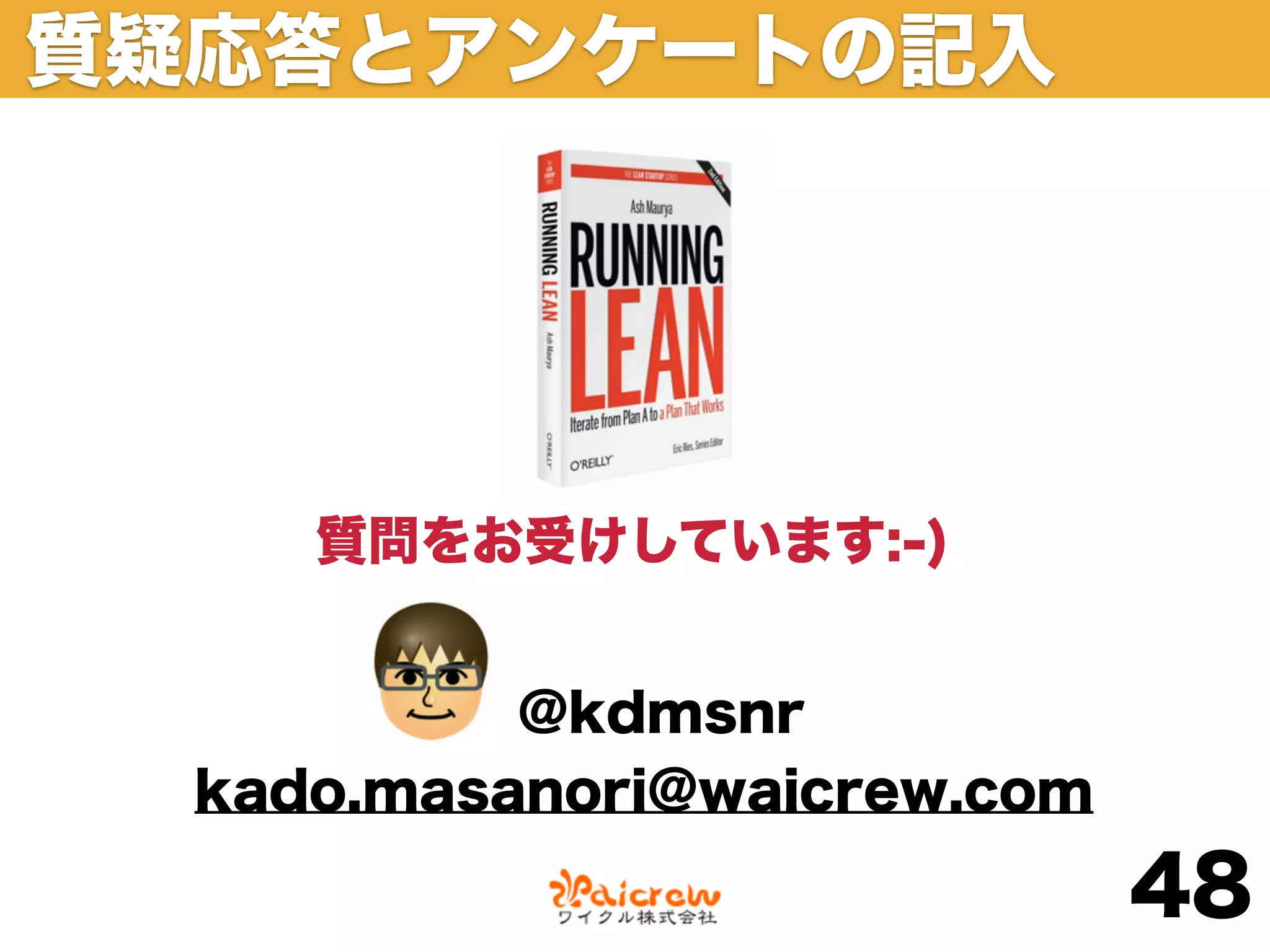 質疑応答とアンケートの記入




     質問をお受けしています:-)


           @kdmsnr
  kado.masanori@waicrew.com

                              48
 