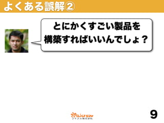 よくある誤解②
    とにかくすごい製品を
   構築すればいいんでしょ？




                  9
 