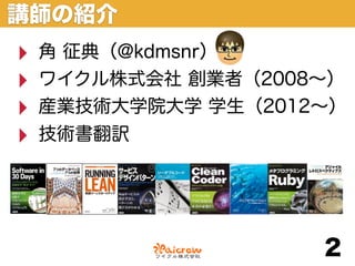 講師の紹介
‣   角 征典（@kdmsnr）
‣   ワイクル株式会社 創業者（2008∼）
‣   産業技術大学院大学 学生（2012∼）
‣   技術書翻訳




                     2
 