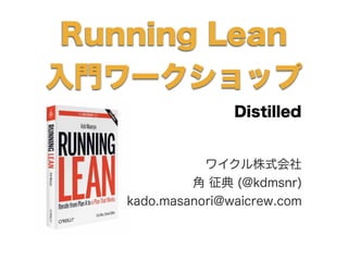 Running Lean
入門ワークショップ
                   Distilled


               ワイクル株式会社
             角 征典 (@kdmsnr)
    kado.masanori@waicrew.com
 