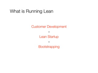 What is Running Lean
Customer Development
+
Lean Startup
+
Bootstrapping
 