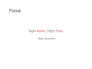 Right Action, Right Time.
- Bijoy Goswami
Focus
 