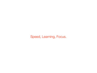 Speed, Learning, Focus.
 