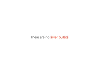 There are no silver bullets
 