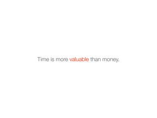 Time is more valuable than money.
 