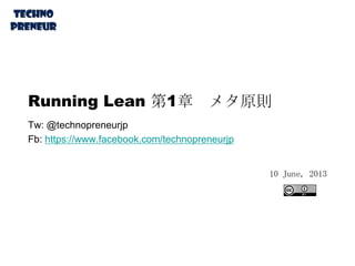Running Lean 第1章 メタ原則
Tw: @technopreneurjp
Fb: https://www.facebook.com/technopreneurjp
10 June, 2013
 