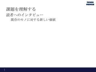 課題を理解する
読者へのインタビュー
既存のモノに対する新しい価値
 
