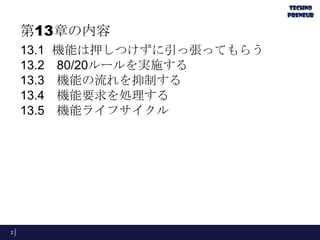 第13章の内容
13.1 機能は押しつけずに引っ張ってもらう
13.2 80/20ルールを実施する
13.3 機能の流れを抑制する
13.4 機能要求を処理する
13.5 機能ライフサイクル
2
 