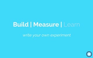 Build | Measure | Learn
write your own experiment
 