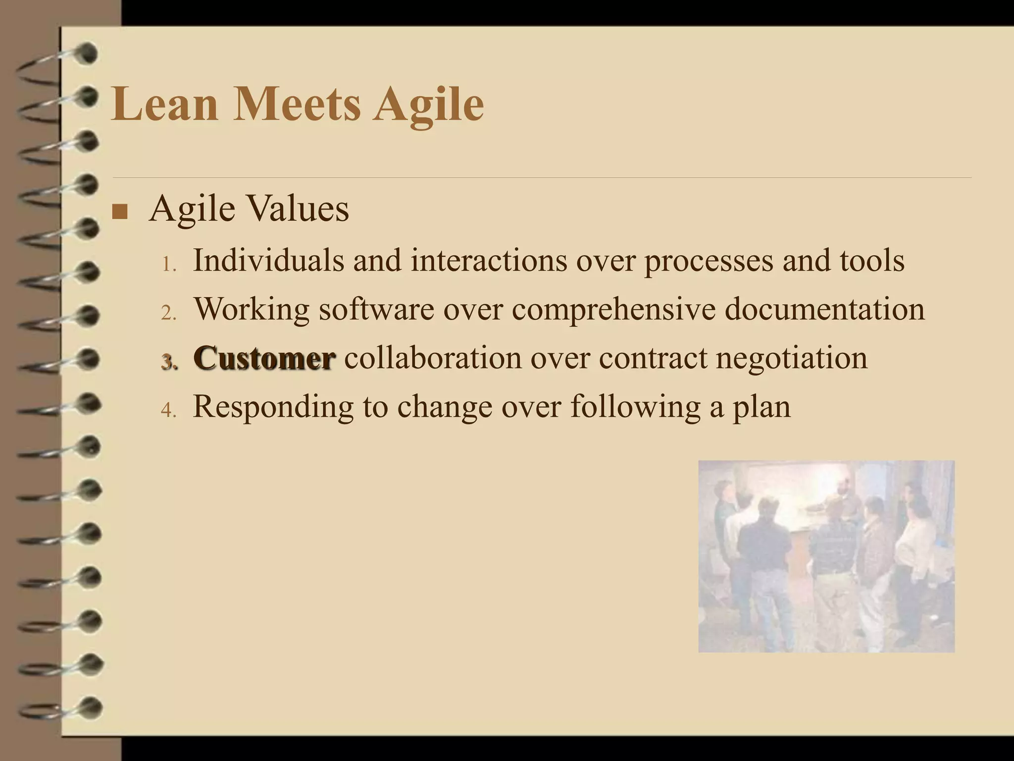 Lean Meets Agile
 Agile Values
1. Individuals and interactions over processes and tools
2. Working software over comprehensive documentation
3. Customer collaboration over contract negotiation
4. Responding to change over following a plan
 