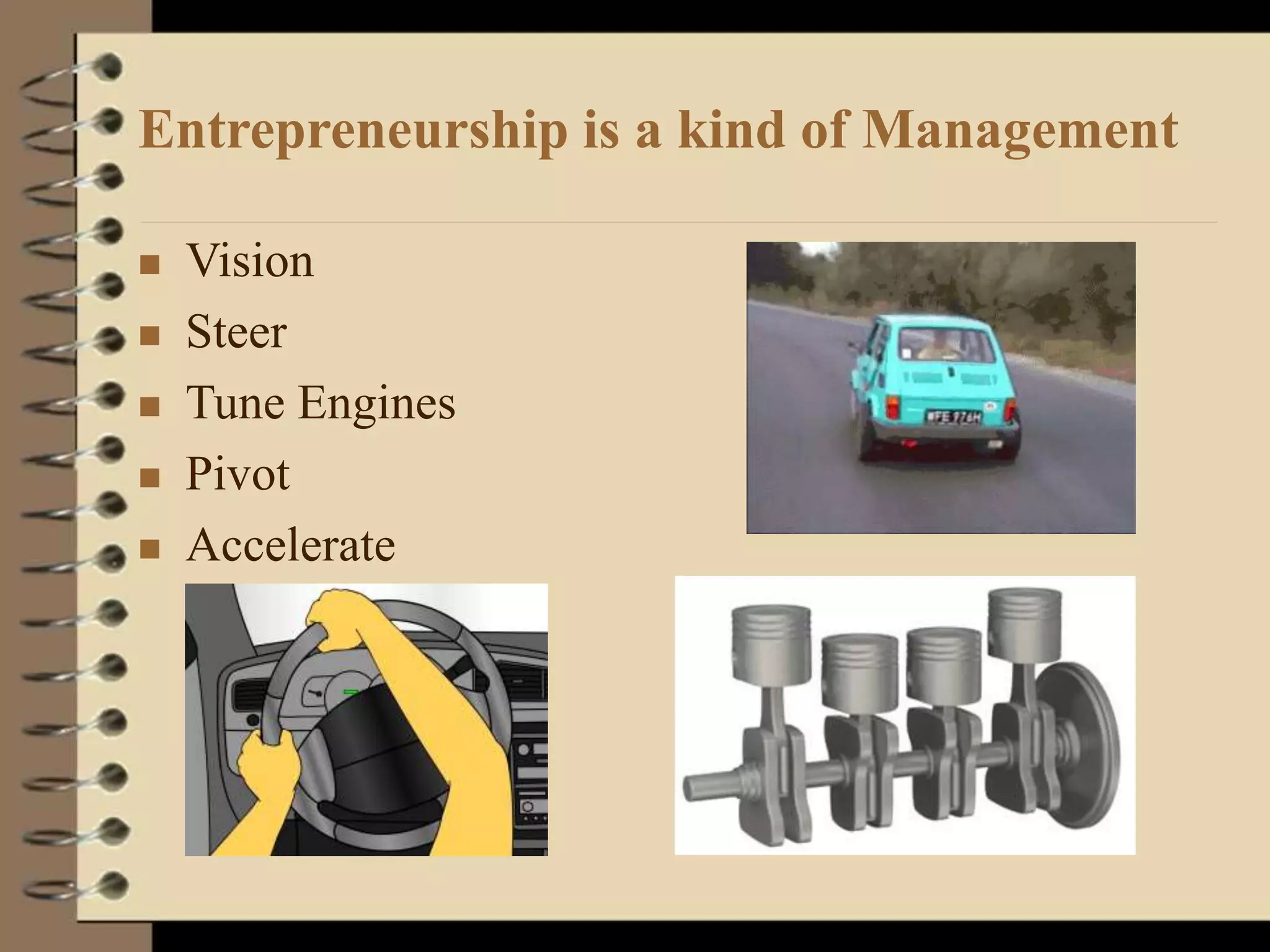 Entrepreneurship is a kind of Management
 Vision
 Steer
 Tune Engines
 Pivot
 Accelerate
 