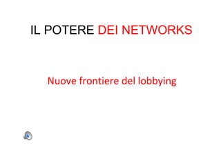 Nuove frontiere del lobbying IL POTERE  DEI NETWORKS 