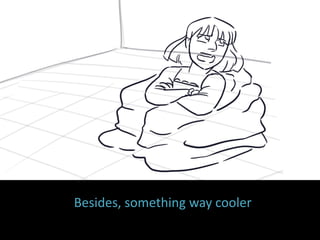 Besides, something way cooler
 