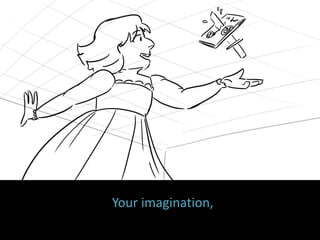 Your imagination,
 