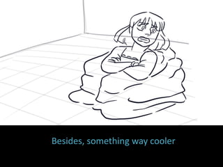 Besides, something way cooler
 