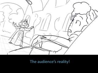 The audience’s reality!
 