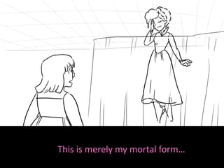 This is merely my mortal form…
 