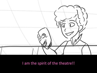I am the spirit of the theatre!!
 