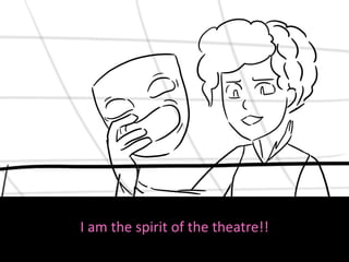 I am the spirit of the theatre!!
 