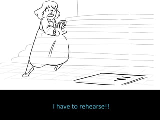 I have to rehearse!!
 