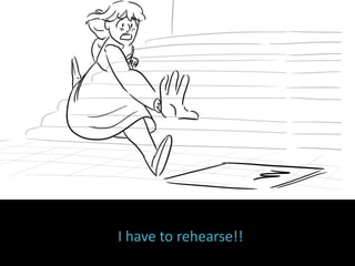 I have to rehearse!!
 