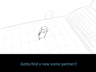 Gotta find a new scene partner!!
 