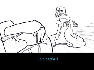 Epic battles!
 
